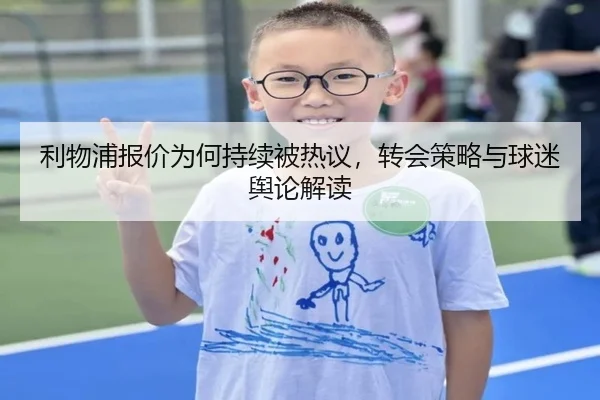 利物浦报价为何持续被热议，转会策略与球迷舆论解读